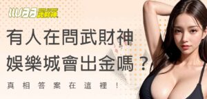 有人在問武財神娛樂城會出金嗎？真相答案在這裡！